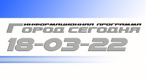 Город сегодня. Выпуск от 18-03-22.