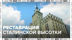 Реставрация сталинской высотки — Москва24|Контент