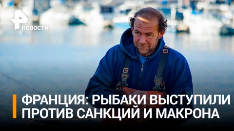 Французские рыбаки устроили беспорядки из-за антироссийских санкций / РЕН Новости