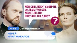 МОЙ СЫН ЛЮБИТ СМОТРЕТЬ ФИЛЬМЫ УЖАСОВ. МОЖЕТ ЛИ ЭТО ПОГУБИТЬ ЕГО ДУШУ? / ОТВЕТ СВЯЩЕННИКА