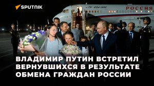 Владимир Путин встретил в аэропорту Внуково вернувшихся в рамках обмена граждан России