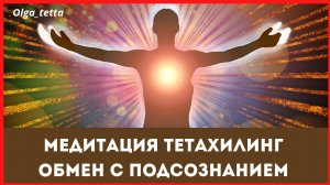 Медитация Тетахилинг _ Обмен с Подсознанием _ Меняем ненужное на ценное для себя _ Доверие себе