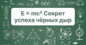 Е = mc². Секрет успеха чёрных дыр