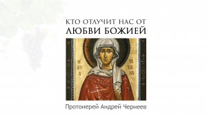 Кто отлучит нас от любви Божией | Протоиерей Андрей Чернеев