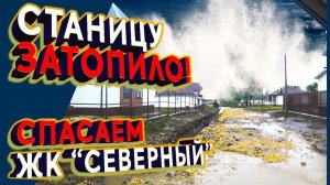 Станицу Гостагаевскую затопило! Спасаем ЖК СЕВЕРНЫЙ! Последствия ужасной грозы.