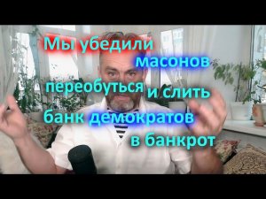 Мы убедили масонов переобуться и слить банк демократов в банкрот