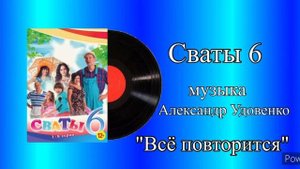 Сваты 6 всё повторится музыка Александр Удовенко