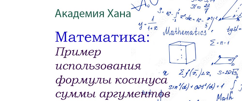 Пример использования формулы косинуса суммы аргументов(видео 14)_Обратные тригонометрические функции