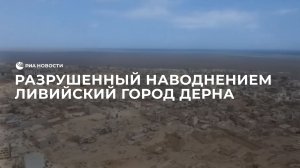 Разрушенный наводнением ливийский город Дерна
