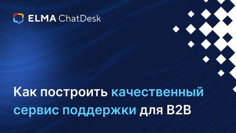 Как построить качественный сервис поддержки для B2B | Вебинар ELMA ChatDesk