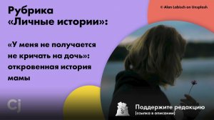 Рубрика «Личные истории»: «У меня не получается не кричать на дочь»: откровенная история мамы