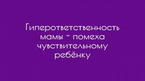 Гиперответственность мамы - помеха чувствительному ребёнку