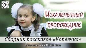 ✔ 15. "Искалеченный проповедник"  -  детский христианский рассказ, сборник "Копеечка"  МСЦ ЕХБ