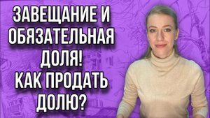 Как продать долю при конфликте сособственников? Завещание и обязательная доля в наследстве!