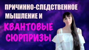 Причинно-следственное мышление и квантовые сюрпризы.