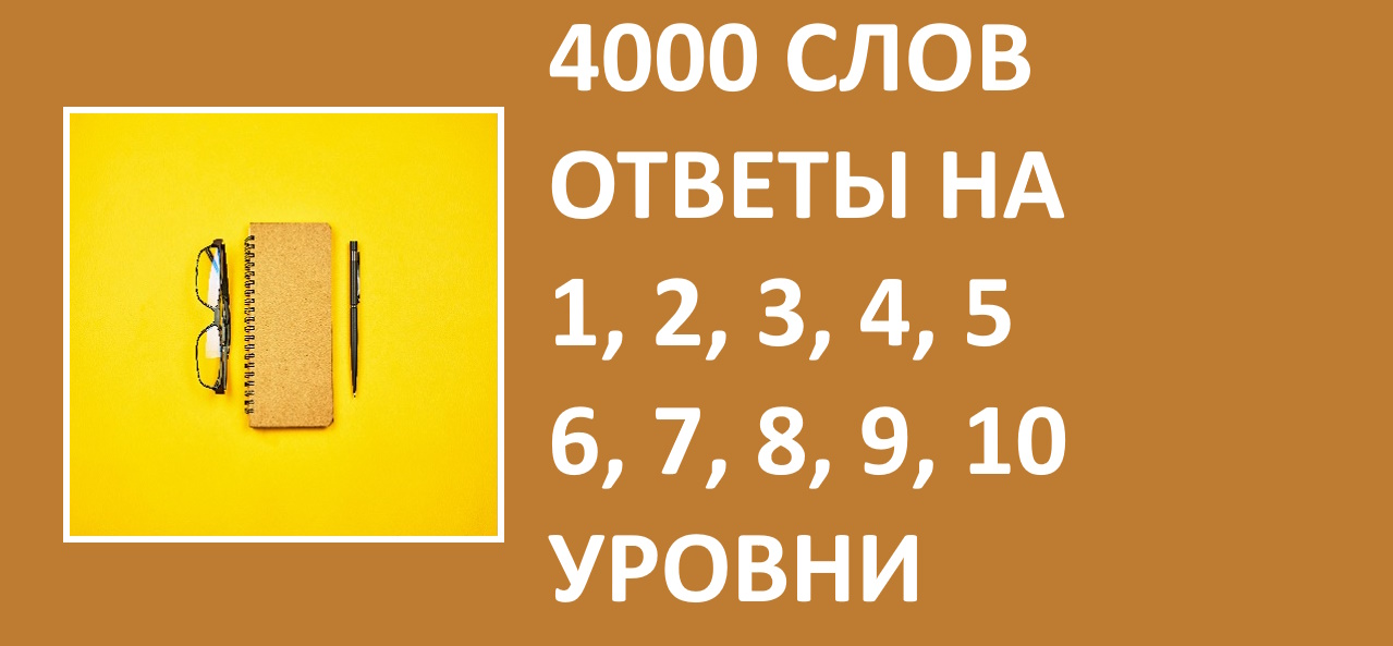 Словесная игра 4000 слов с ответами 1, 2, 3, 4, 5, 6, 7, 8, 9, 10 уровни