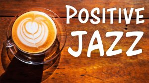 Positive JAZZ - Утренняя музыка для начала дня.