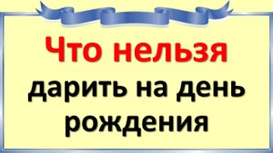 Что нельзя дарить на день рождения