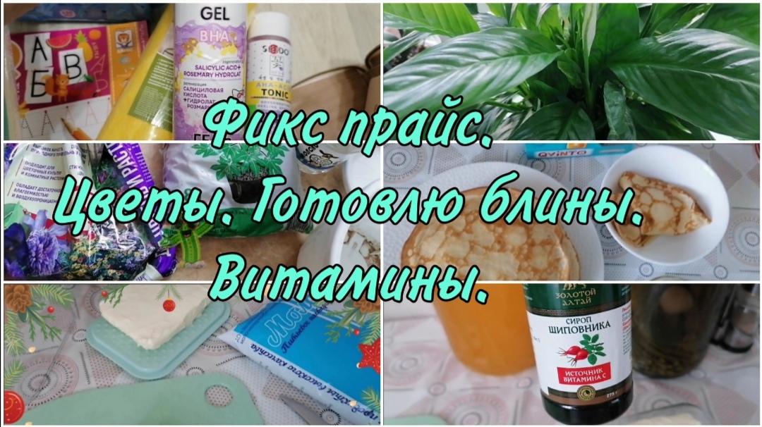 Покупки. Обзор Фикспрайс. Уход за цветами. Простой рецепт блинов. Сироп шиповника. Витамины.
