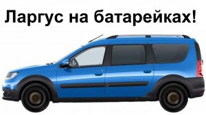 АвтоВаз выпускает электромобили е-Ларгус! Начинает!