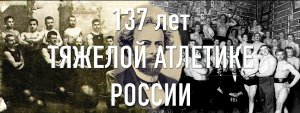 137 ЛЕТ РОССИЙСКОЙ ТЯЖЕЛОЙ АТЛЕТИКЕ