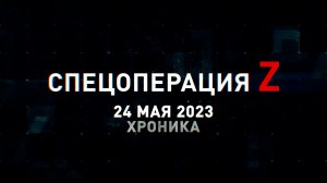 Спецоперация Z: хроника главных военных событий 24 мая