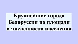 Крупнейшие города Белоруссии по площади и численности населения