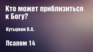 Кто может приблизиться к Богу? | Кутыркин В.А.