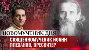 СВЯЩЕННОМУЧЕНИК ИОАНН ПЛЕХАНОВ, ПРЕСВИТЕР / НОВОМУЧЕНИК ДНЯ