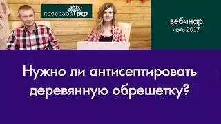 Нужно ли антисептировать деревянную обрешетку?