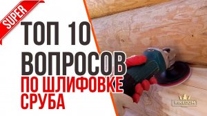 Шлифовка сруба-отвечаем на самые частые вопросы! Посмотри и узнай как правильно шлифовать!