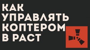 КАК УПРАВЛЯТЬ КОПТЕРОМ В РАСТ