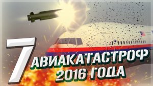 7 АВИАКАТАСТРОФ 2016 ГОДА✈️