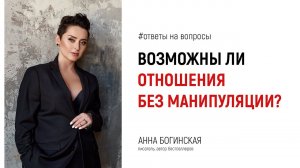 Можно ли выстроить отношения без манипуляции? Ответы на вопросы. Анна Богинская
