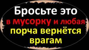 Бросьте это в мусорку и любая порча вернётся врагам. Сильный ритуал, как поставить защиту от злодеев