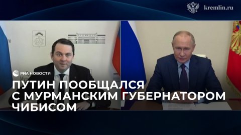 Путин пообщался с мурманским губернатором Чибисом