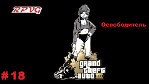Прохождение Grand Theft Auto III - Часть 18: Освободитель
