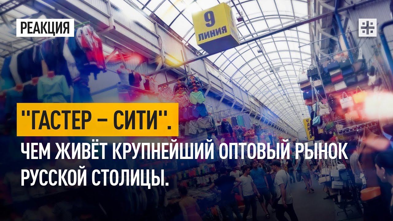 "Гастер – Сити". Чем живёт крупнейший оптовый рынок русской столицы.