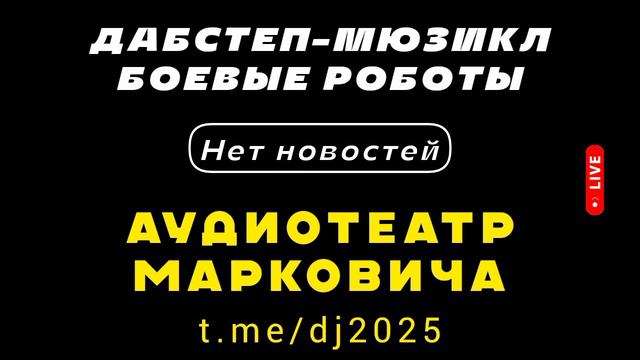 Нет новостей - дабстеп-мюзикл БОЕВЫЕ РОБОТЫ 2025 - АУДИОТЕАТР МАРКОВИЧА - летние хиты дискотек 2024