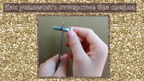 Как увеличить отверстие без сверла.