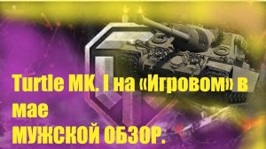 СТРИМ World of Tanks:Turtle MK. I на «Игровом» в мае. МУЖСКОЙ ОБЗОР!