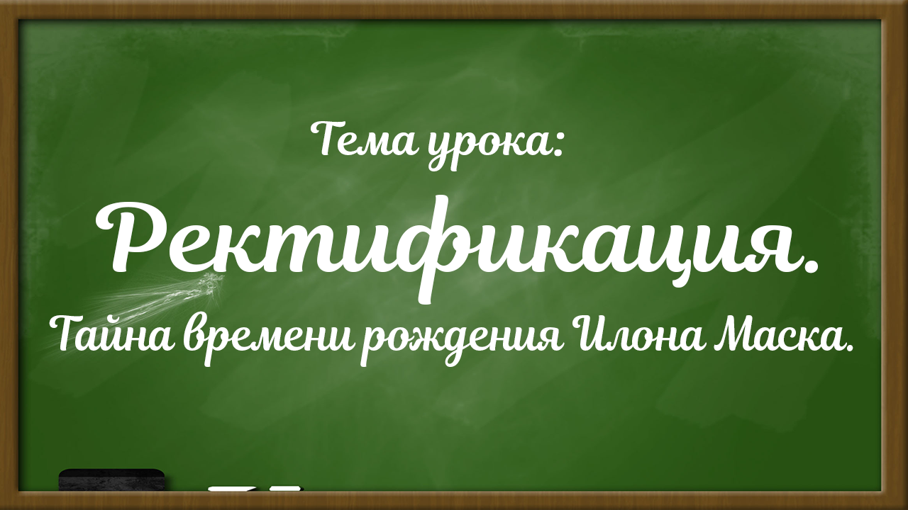 Ректификация. Тайна времени рождения Илона Маска.