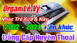 Đẳng Cấp Nhạc Sống Huyền Thoại | Lk Organ Lê Vỹ 2002 -2024 | Lk Trẻ Xưa & Nay Hay Nhất Mọi Thời Đại