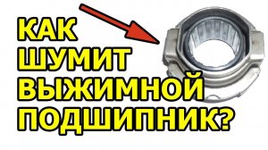 Как шумит выжимной подшипник? How does the clutch release bearing make noise?