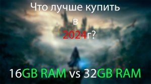 Разрушение мифа ,16GB RAM vs 32GB RAM в 2024году в играх