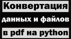 Конвертация данных и файлов в PDF на python (питон)