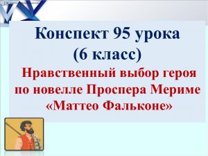 95 урок 4 четверть 6 класс. Нравственный выбор героя в новелле П.Мериме "Маттео Фальконе"