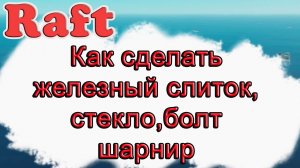 Как сделать железный слиток, стекло, шарнир, болт в Raft!!! Raft гайд