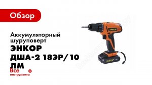 Обзор: Аккумуляторный шуруповерт Энкор ДША-2 18ЭР/10ЛМ 50026