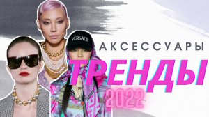 ТРЕНДЫ 2022: АКСЕССУАРЫ